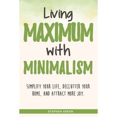 Living Maximum With Minimalism: Simplify Your Life Declutter Your Home and Attract More Joy 平裝版, Independently Published, 英文