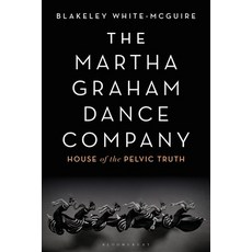 The Martha Graham Dance Company: House of the Pelvic Truth 精裝版, Bloomsbury Academic, 英文