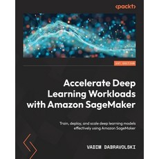 (英文圖書) Accelerate Deep Learning Workloads with Amazon SageMaker: Train deploy and scale deep learn... 平裝版, Packt Publishing, 英文