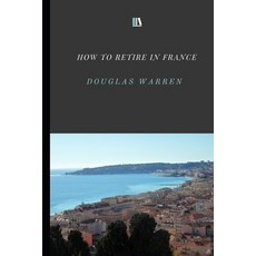 How To Retire In France: New Updated Version 平裝版, Independently Published, 英文