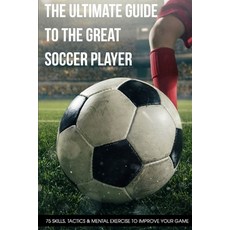 The Ultimate Guide To The Great Soccer Player 75 Skills Tactics & Mental Exercise To Improve Your G... 平裝版, Independently Published, 英文