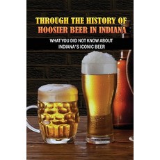 (英文圖書) Through The History Of Hoosier Beer In Indiana: What You Did Not Know About Indiana's Iconic ... 平裝版, Independently Published, 英文