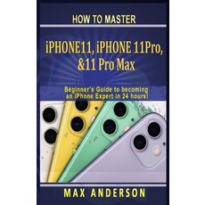 How to Master iPhone 11 11 Pro & 11 pro Max For Beginners: A Beginners Guide to becoming an iPhone ... 平裝版, Independently Published, 英文
