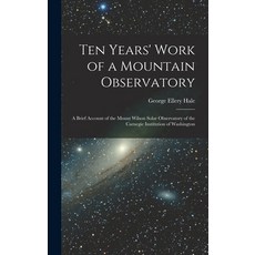 (英文圖書) Ten Years' Work of a Mountain Observatory: A Brief Account of the Mount Wilson Solar Observat... 精裝版, Legare Street Press, 英文