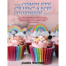 The Complete Cupcake Cookbook 2021: 101 Quick and Easy Homemade Recipes: Simple and Tasty Treats for... 平裝版, James Waters, 英文