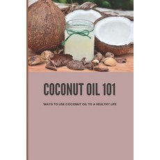 (英文圖書) Coconut Oil 101: Ways To Use Coconut Oil To A Healthy Life: Uses Of Coconut 平裝版, Independently Published, 英文