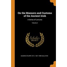 On the Manners and Customs of the Ancient Irish: A Series of Lectures; Volume 2 平裝版, Franklin Classics, 英文