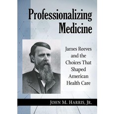 (英文圖書) Professionalizing Medicine: James Reeves and the Choices That Shaped American Health Care 平裝版, McFarland and Company, Inc., 英文