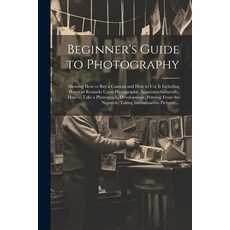 (英文圖書) Beginner's Guide to Photography: Showing How to Buy a Camera and How to Use It Including Prac... 平裝版, Legare Street Press, 英文