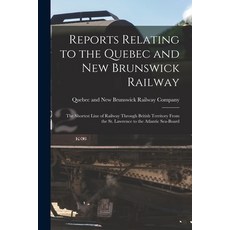 (英文圖書) Reports Relating to the Quebec and New Brunswick Railway [microform]: the Shortest Line of Ra... 平裝版, Legare Street Press, 英文