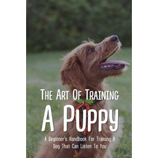 (英文圖書) The Art Of Training A Puppy: A Beginner's Handbook For Training A Dog That Can Listen To You:... 平裝版, Independently Published, 英文