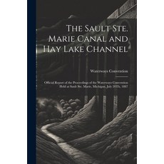 (英文圖書) The Sault Ste. Marie Canal and Hay Lake Channel: Official Report of the Proceedings of the Wa... 平裝版, Legare Street Press, 英文