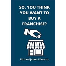So You Think You Want To Buy A Franchise?: Franchise Business Book- The Fundamentals Of Franchising... 平裝版, Beyond the Vale Publishing, 英文