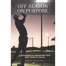 (英文圖書) Off-Season On Purpose: 6 Strategies To Transform Your Golf Game By Spring 平裝版, Independently Published, 英文
