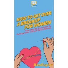 How To Get Over a Breakup For Women: Your Step By Step Guide To Getting Over a Breakup For Women 精裝版, Howexpert, 英文