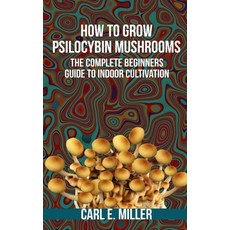 How to Grow Psilocybin Mushrooms: The Complete Beginners Guide to Indoor Cultivation 平裝版, Independently Published, 英文