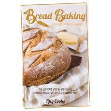 Bread Baking Cookbook for Beginners: The Ultimate Step by Step Guide to Make Yummy Recipes Easily Ev... 精裝版, Lilly Cooke, 英文