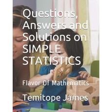 Questions Answers and Solutions on SIMPLE STATISTICS: Flavor Of Mathematics 平裝版, Independently Published, 英文