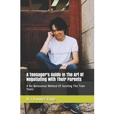 A Teenager's Guide In The Art Of Negotiating With Their Parents: A No Nonesense Method Of Surviing T... 平裝版, Independently Published, 英文