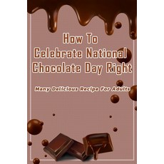 How To Celebrate National Chocolate Day Right: Many Delicious Recipe For Adults: Guide To Make Choco... 平裝版, Independently Published, 英文