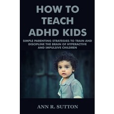 How To Teach ADHD Kids: Simple Parenting Strategies to Train and Discipline The Brain of Hyperactive... 平裝版, Independently Published, 英文