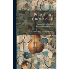 (英文圖書) Phaudrig Crohoore: An Irish Ballad for Chorus and Orchestra 精裝版, Legare Street Press, 英文