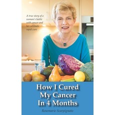 How I Cured My Cancer In 4 Months: A true story of a woman's battle with cancer and her ultimate rap... 平裝版, Rosemarie Scarpignato, 英文