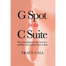 (英文圖書) G Spot for the C Suite: Why Great Business Is Like Great Sex-and How You Can Have More of Both 精裝版, Legacy Launch Pad Publishing, 英文