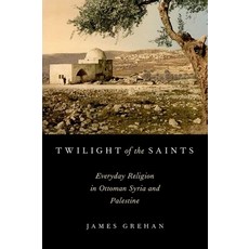 (英文圖書) Twilight of the Saints: Everyday Religion in Ottoman Syria and Palestine 精裝版, OUP Us, 英文