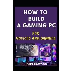 How To Build A Gaming PC For Novices And Dummies 平裝版, Independently Published, 英語