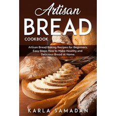 Artisan Bread Cookbook: Artisan Bread Baking Recipes for Beginners Easy Steps How to Make Healthy a... 平裝版, Independently Published, 英語