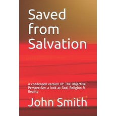 Saved from Salvation: A condensed version of: The Objective Perspective: a look at God Religion & R... 平裝版, Independently Published, 英語