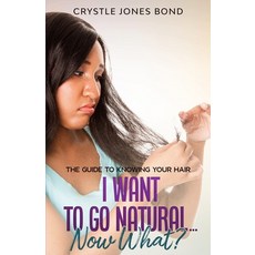 I want to go natural.....now what?: The guide to knowing your hair 平裝版, Independently Published, 英文