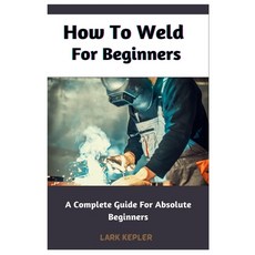 (英文圖書) How To Weld For Beginners: A Complete Guide For Absolute Beginners 平裝版, Independently Published, 英文