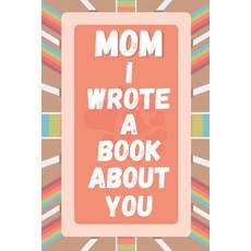 Mom I Wrote A Book About You: Prompted Fill In The Blank Story Book For What I Love About Mom. Mothe... 平裝版, Independently Published, 英文