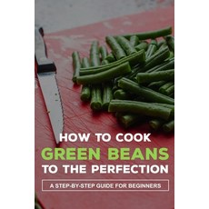 (英文圖書) How To Cook Green Beans To The Perfection: A Step-By-Step Guide For Beginners: How To Cook Fr... 平裝版, Independently Published, 英文