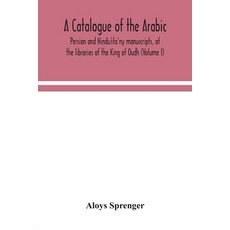 A catalogue of the Arabic Persian and Hindu'sta'ny manuscripts of the libraries of the King of Oud... 平裝版, Alpha Edition, 英語