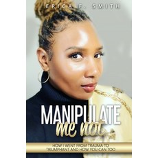 Manipulate Me Not: How I Went from Trauma to Triumphant and How You Can Too 平裝版, Independently Published, 英文