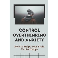 (英文圖書) Control Overthinking And Anxiety: How To Helps Your Brain To Live Happy: Method To Reduce Anx... 平裝版, Independently Published, 英文