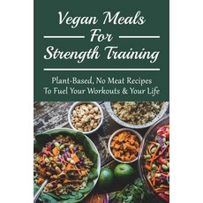 (英文圖書) Vegan Meals For Strength Training: Plant-Based No Meat Recipes To Fuel Your Workouts & Your ... 平裝版, Independently Published, 英文