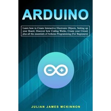 Arduino: Learn how to Create Interactive Electronic Objects Setting up your Board Discover how Cod... 平裝版, Independently Published, 英文