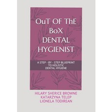 OuT OF ThE BoX DENTAL HYGIENIST: A Step - By - Step Blueprint to Holistic Dental Hygiene 平裝版, Independently Published, 英文