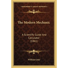 The Modern Mechanic: A Scientific Guide And Calculator (1861) 平裝版, Kessinger Publishing, 英文