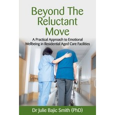 Beyond the Reluctant Move: A Practical Approach to Emotional Wellbeing in Residential Aged Care Faci... 平裝版, Julie Bajic Smith, 英文