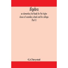 Algebra: an elementary text-book for the higher classes of secondary schools and for colleges (Part I) 平裝版, Alpha Edition, 英文