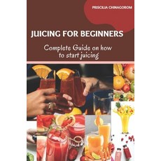 (英文圖書) Juicing for Beginners: Complete Guide on how to start juicing 平裝版, Independently Published, 英文