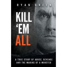 Kill 'Em All: A True Story of Abuse Revenge and the Making of a Monster 平裝版, Independently Published, 英文