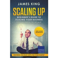 Scaling Up - Beginner's Guide To Scaling Your Business: Economies of Scale - Knowing the right steps... 平裝版, James King, 英文