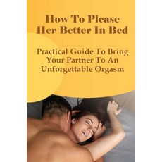(英文圖書) How To Please Her Better In Bed: Practical Guide To Bring Your Partner To An Unforgettable Or... 平裝版, Independently Published, 英文