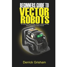 Beginners Guide to Anki Vector Robots: An Unofficial Step-By-Step Guide to Setup and Use Anki's Comp... 平裝版, Independently Published, 英文